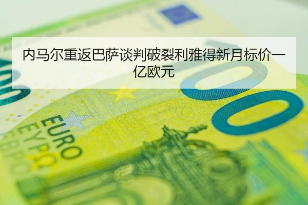 内马尔重返巴萨谈判破裂利雅得新月标价一亿欧元